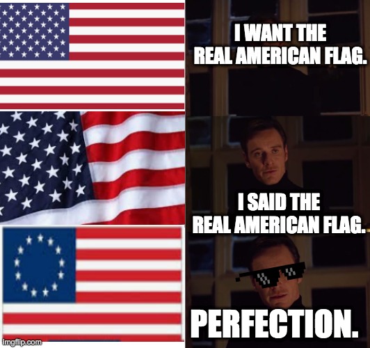 We the O.G's | I WANT THE REAL AMERICAN FLAG. I SAID THE REAL AMERICAN FLAG. PERFECTION. | image tagged in perfection | made w/ Imgflip meme maker