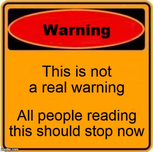 Warning Sign | This is not a real warning; All people reading this should stop now | image tagged in memes,warning sign | made w/ Imgflip meme maker