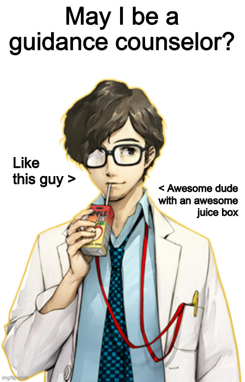 So the students can get the help they deserve | May I be a guidance counselor? Like this guy >; < Awesome dude
with an awesome
juice box | image tagged in imgflip,school,counseling,persona,persona 5,juice | made w/ Imgflip meme maker