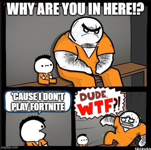 Oh, no... | WHY ARE YOU IN HERE!? 'CAUSE I DON'T PLAY FORTNITE | image tagged in srgrafo dude wtf,fortnite | made w/ Imgflip meme maker