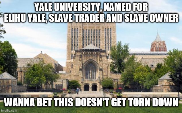 democrat hypocrisy in action | YALE UNIVERSITY, NAMED FOR ELIHU YALE, SLAVE TRADER AND SLAVE OWNER; WANNA BET THIS DOESN'T GET TORN DOWN | image tagged in yaleuniversity | made w/ Imgflip meme maker