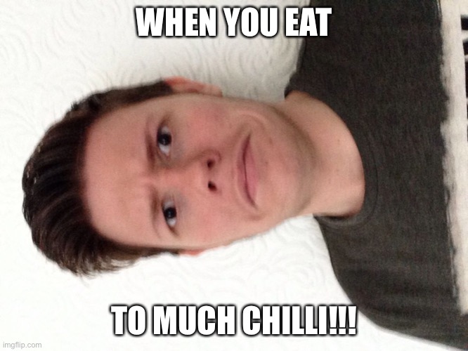 CHILLI | WHEN YOU EAT; TO MUCH CHILLI!!! | image tagged in a random meme | made w/ Imgflip meme maker