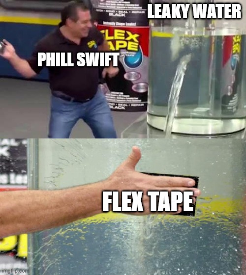 Flex Tape | LEAKY WATER; PHILL SWIFT; FLEX TAPE | image tagged in flex tape,phil swift flex tape,phil swift slapping on flex tape,phil swift | made w/ Imgflip meme maker