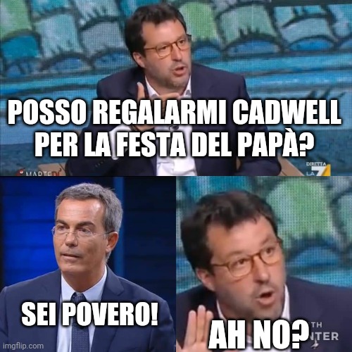 salvini floris ah no | POSSO REGALARMI CADWELL PER LA FESTA DEL PAPÀ? AH NO? SEI POVERO! | image tagged in salvini floris ah no | made w/ Imgflip meme maker