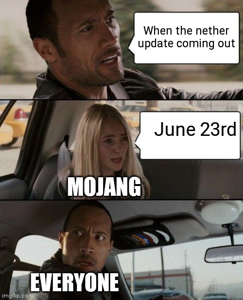 It coming out gamers | When the nether update coming out; June 23rd; MOJANG; EVERYONE | image tagged in memes,the rock driving | made w/ Imgflip meme maker