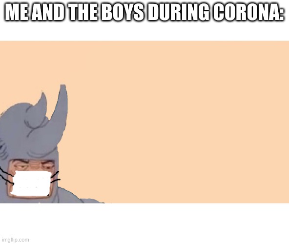 Me and the Boys Just Me | ME AND THE BOYS DURING CORONA: | image tagged in me and the boys just me | made w/ Imgflip meme maker