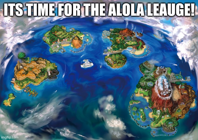 ITS TIME FOR THE ALOLA LEAUGE! | made w/ Imgflip meme maker