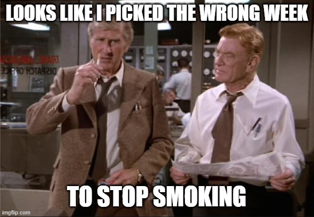 Airplane Wrong Week | LOOKS LIKE I PICKED THE WRONG WEEK; TO STOP SMOKING | image tagged in airplane wrong week | made w/ Imgflip meme maker