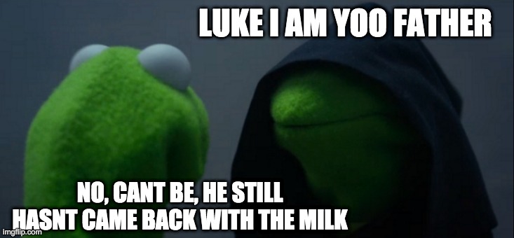 noooooooo | LUKE I AM YOO FATHER; NO, CANT BE, HE STILL HASNT CAME BACK WITH THE MILK | image tagged in memes,evil kermit | made w/ Imgflip meme maker