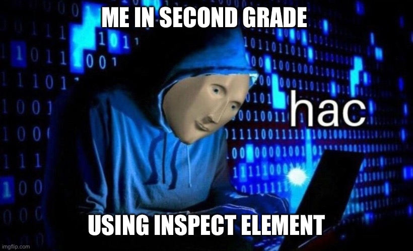 hac | ME IN SECOND GRADE; USING INSPECT ELEMENT | image tagged in hac | made w/ Imgflip meme maker