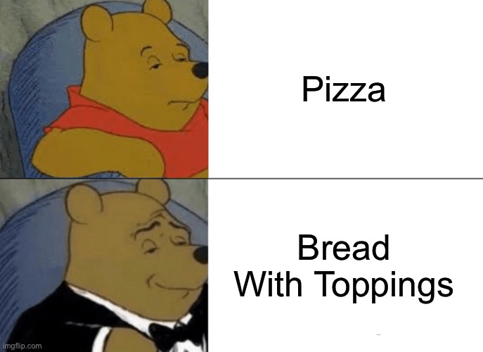Tuxedo Winnie The Pooh | Pizza; Bread With Toppings | image tagged in memes,tuxedo winnie the pooh | made w/ Imgflip meme maker