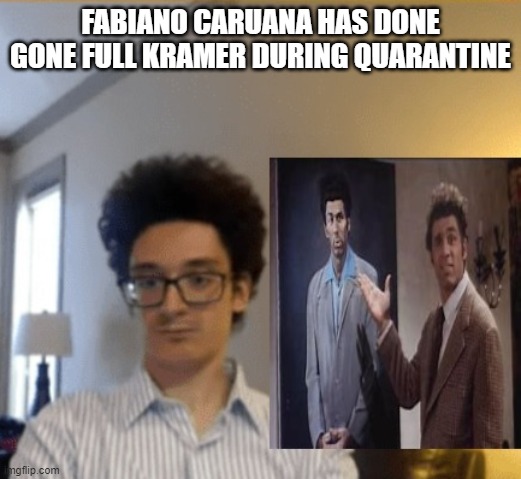 Fabiano Caruana has gone full Kramer | FABIANO CARUANA HAS DONE GONE FULL KRAMER DURING QUARANTINE | image tagged in funny | made w/ Imgflip meme maker