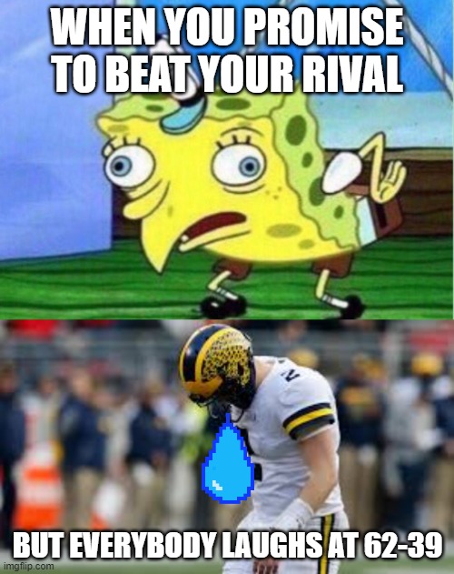 Sad Mighigan | WHEN YOU PROMISE TO BEAT YOUR RIVAL; BUT EVERYBODY LAUGHS AT 62-39 | image tagged in memes,mocking spongebob | made w/ Imgflip meme maker