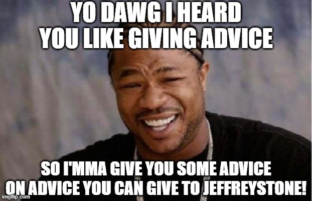 When you get unsolicited "advice" on how to deal with JeffreyStone, and you have some advice for them! | YO DAWG I HEARD YOU LIKE GIVING ADVICE; SO I'MMA GIVE YOU SOME ADVICE ON ADVICE YOU CAN GIVE TO JEFFREYSTONE! | image tagged in memes,yo dawg heard you,good advice,bad advice,imgflip trends,imgflippers | made w/ Imgflip meme maker
