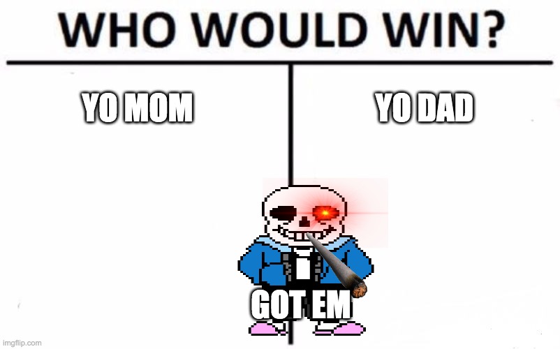 Got em | YO MOM; YO DAD; GOT EM | image tagged in memes,who would win | made w/ Imgflip meme maker