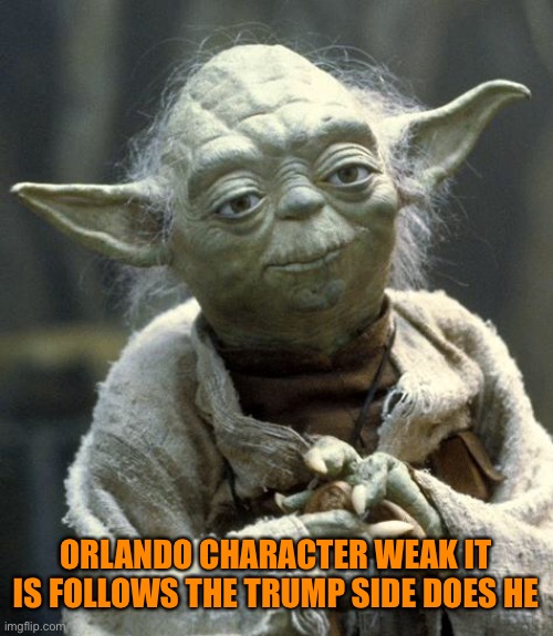 yoda | ORLANDO CHARACTER WEAK IT IS FOLLOWS THE TRUMP SIDE DOES HE | image tagged in yoda | made w/ Imgflip meme maker