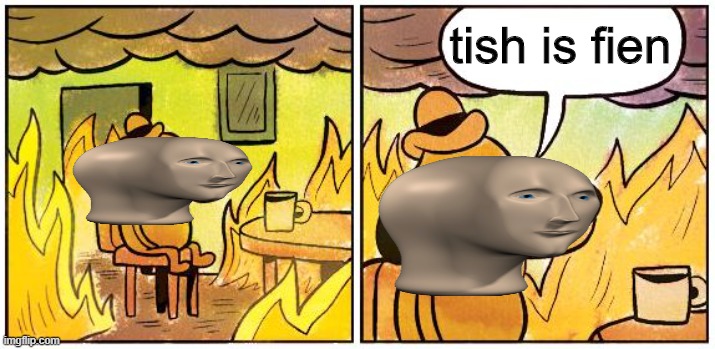 This is Fine (Blank) | tish is fien | image tagged in this is fine blank | made w/ Imgflip meme maker