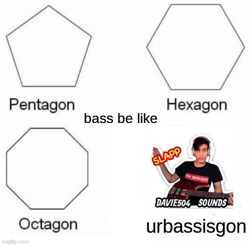 BASS SLAPP | bass be like; urbassisgon | image tagged in memes,pentagon hexagon octagon | made w/ Imgflip meme maker