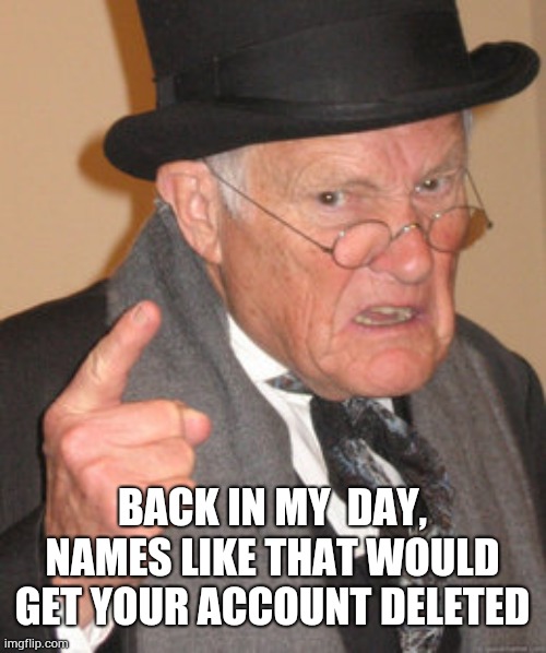 Back In My Day Meme | BACK IN MY  DAY, NAMES LIKE THAT WOULD GET YOUR ACCOUNT DELETED | image tagged in memes,back in my day | made w/ Imgflip meme maker