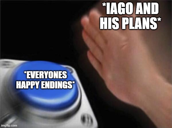 Iago Smashes everyones Ideals | *IAGO AND HIS PLANS*; *EVERYONES HAPPY ENDINGS* | image tagged in memes,blank nut button | made w/ Imgflip meme maker