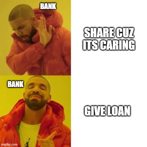 bank be lik | BANK; SHARE CUZ ITS CARING; BANK; GIVE LOAN | image tagged in drake no/yes | made w/ Imgflip meme maker