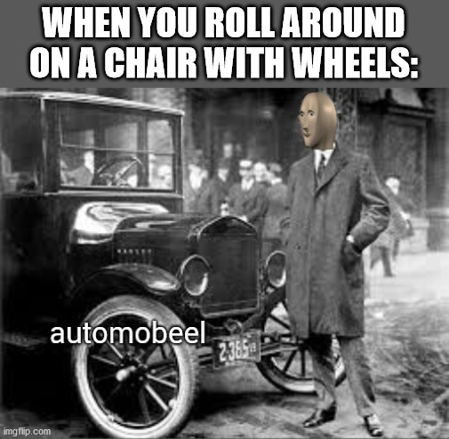 Automobeel | WHEN YOU ROLL AROUND ON A CHAIR WITH WHEELS: | image tagged in meme man automobile,memes | made w/ Imgflip meme maker