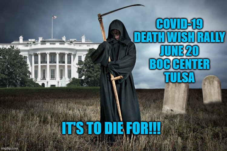 President Pandemic's Death Wish Rally | COVID-19
DEATH WISH RALLY
JUNE 20
BOC CENTER
TULSA; IT'S TO DIE FOR!!! | image tagged in politics | made w/ Imgflip meme maker
