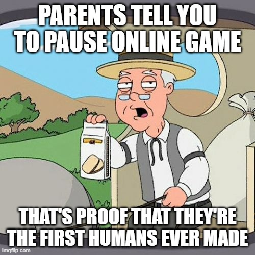 Pepperidge Farm Remembers Meme | PARENTS TELL YOU TO PAUSE ONLINE GAME; THAT'S PROOF THAT THEY'RE THE FIRST HUMANS EVER MADE | image tagged in memes,pepperidge farm remembers | made w/ Imgflip meme maker