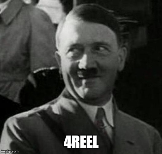 Hitler laugh  | 4REEL | image tagged in hitler laugh | made w/ Imgflip meme maker