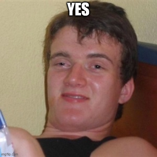 High/Drunk guy | YES | image tagged in high/drunk guy | made w/ Imgflip meme maker