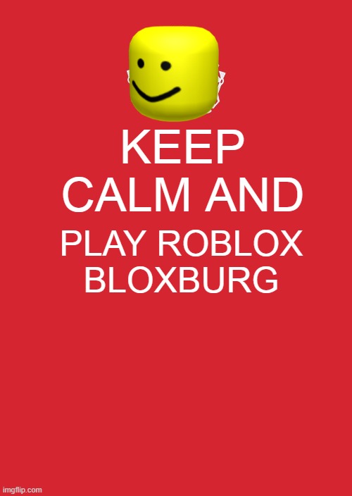 KEEP CALM AND PLAY ROBLOX | KEEP CALM AND; PLAY ROBLOX BLOXBURG | image tagged in memes,keep calm and carry on red | made w/ Imgflip meme maker