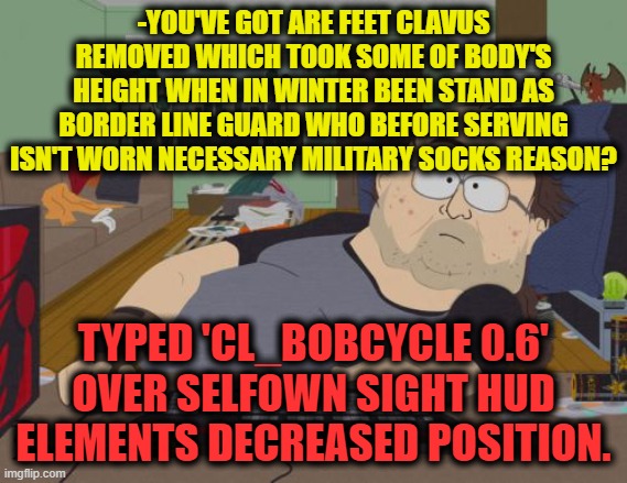 -Based on really passed story from first bakery fresh product. | -YOU'VE GOT ARE FEET CLAVUS REMOVED WHICH TOOK SOME OF BODY'S HEIGHT WHEN IN WINTER BEEN STAND AS BORDER LINE GUARD WHO BEFORE SERVING ISN'T WORN NECESSARY MILITARY SOCKS REASON? TYPED 'CL_BOBCYCLE 0.6' OVER SELFOWN SIGHT HUD ELEMENTS DECREASED POSITION. | image tagged in memes,rpg fan,counter strike,fail army,console wars,captain hindsight | made w/ Imgflip meme maker