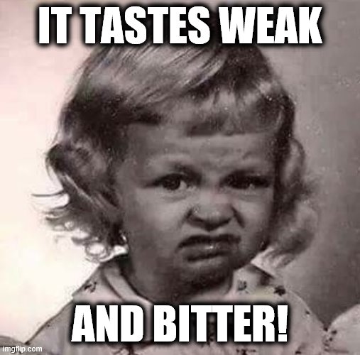 Yucky Face | IT TASTES WEAK AND BITTER! | image tagged in yucky face | made w/ Imgflip meme maker