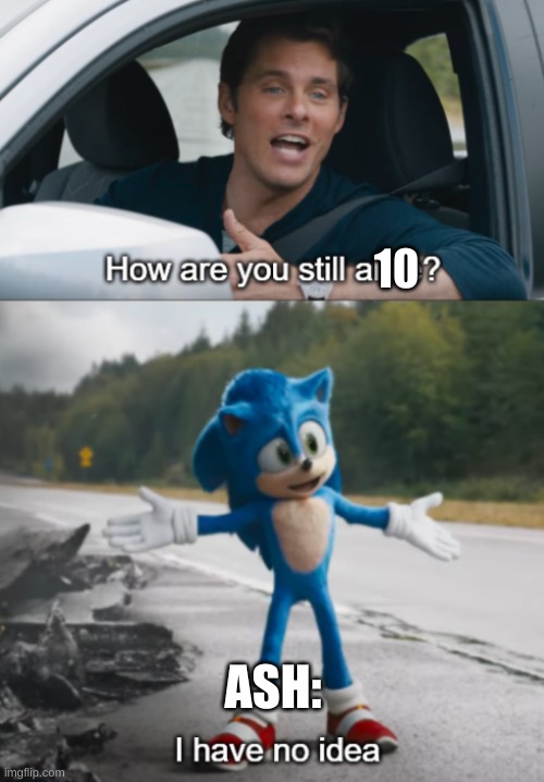 Sonic : How are you still alive | 10; ASH: | image tagged in sonic  how are you still alive | made w/ Imgflip meme maker