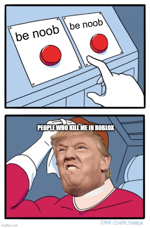 Two Buttons Meme | be noob; be noob; PEOPLE WHO KILL ME IN ROBLOX | image tagged in memes,two buttons | made w/ Imgflip meme maker
