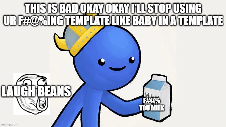 Dani | THIS IS BAD OKAY OKAY I'LL STOP USING UR F#@%ING TEMPLATE LIKE BABY IN A TEMPLATE; LAUGH BEANS; F#@% YOU MILK | image tagged in got milk | made w/ Imgflip meme maker