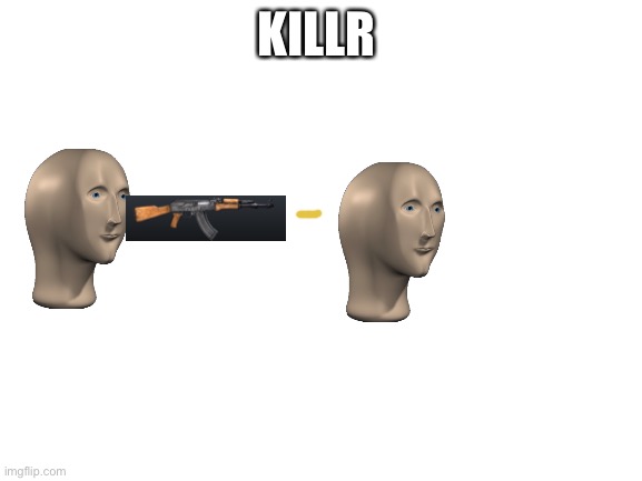 Blank White Template | KILLR | image tagged in blank white template | made w/ Imgflip meme maker