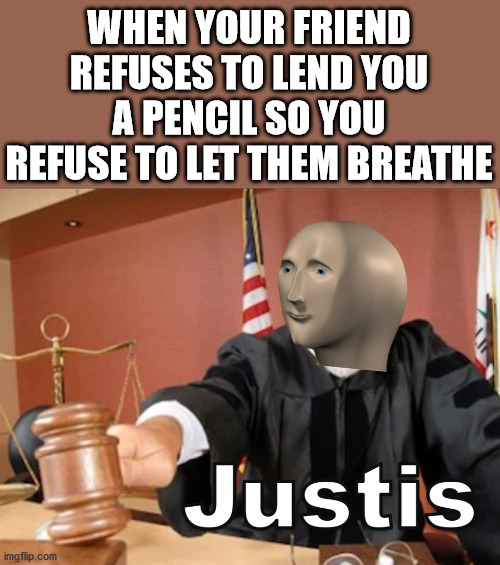 Lol, kind of a follow up to my greid meme | WHEN YOUR FRIEND REFUSES TO LEND YOU A PENCIL SO YOU REFUSE TO LET THEM BREATHE | image tagged in meme man justis,memes,justice,pencil | made w/ Imgflip meme maker