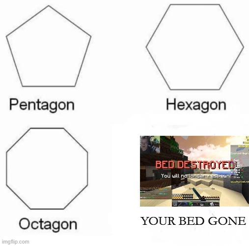 So true. | YOUR BED GONE | image tagged in memes,pentagon hexagon octagon,minecraft,hypixel,bedwars,funny | made w/ Imgflip meme maker