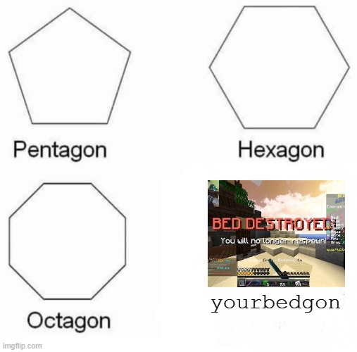 Pentagon Hexagon Octagon Meme | yourbedgon | image tagged in memes,pentagon hexagon octagon,minecraft,funny,hypixel,bedwars | made w/ Imgflip meme maker