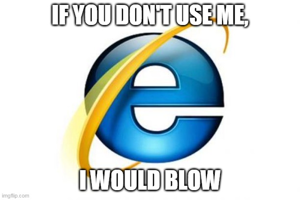Useless | IF YOU DON'T USE ME, I WOULD BLOW | image tagged in memes,internet explorer | made w/ Imgflip meme maker