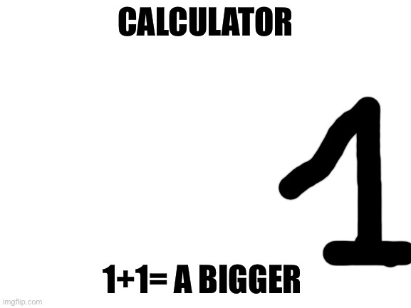 Blank White Template | CALCULATOR 1+1= A BIGGER | image tagged in blank white template | made w/ Imgflip meme maker