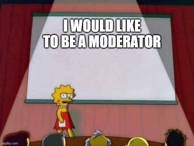 Please | I WOULD LIKE TO BE A MODERATOR | image tagged in lisa simpson speech | made w/ Imgflip meme maker
