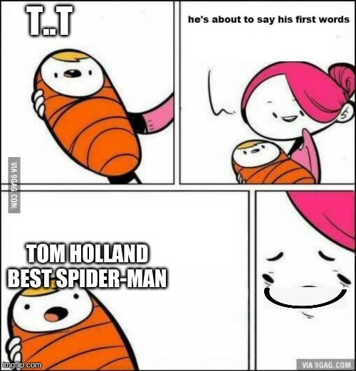 best spiderman Tom Holland | T..T; TOM HOLLAND BEST SPIDER-MAN | image tagged in he is about to say his first words,spiderman | made w/ Imgflip meme maker