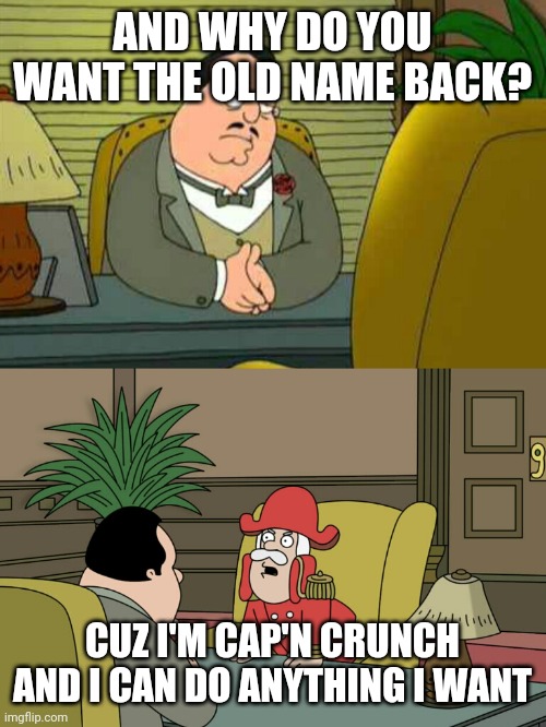 Family Guy Cap'n Crunch | AND WHY DO YOU WANT THE OLD NAME BACK? CUZ I'M CAP'N CRUNCH AND I CAN DO ANYTHING I WANT | image tagged in family guy cap'n crunch | made w/ Imgflip meme maker