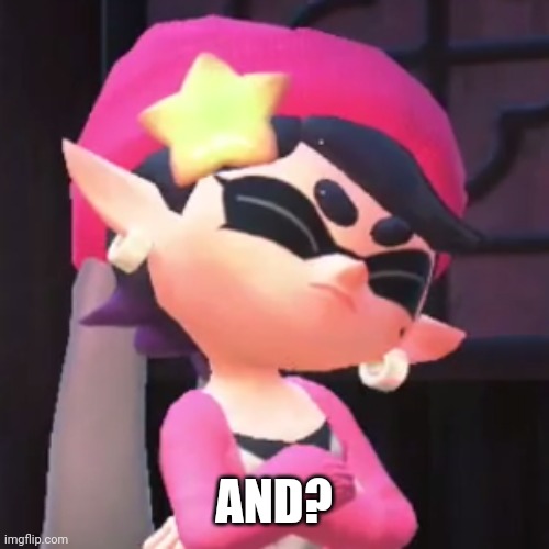 Upset Callie | AND? | image tagged in upset callie | made w/ Imgflip meme maker