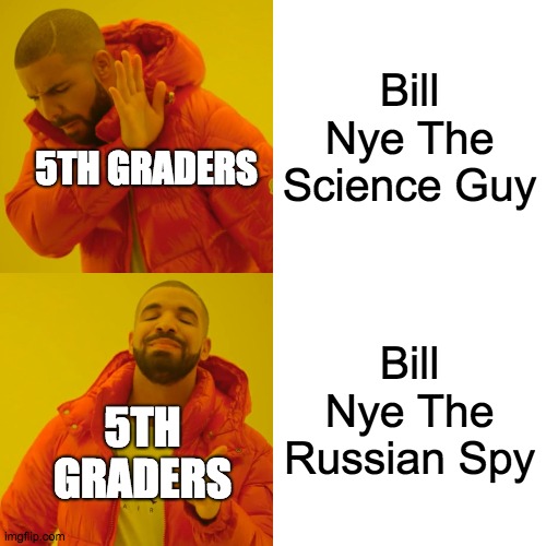 BILL BILL BILL | Bill Nye The Science Guy; 5TH GRADERS; Bill Nye The Russian Spy; 5TH GRADERS | image tagged in memes,drake hotline bling | made w/ Imgflip meme maker