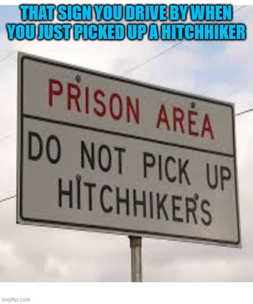 Uh-oh | THAT SIGN YOU DRIVE BY WHEN YOU JUST PICKED UP A HITCHHIKER | image tagged in white background | made w/ Imgflip meme maker