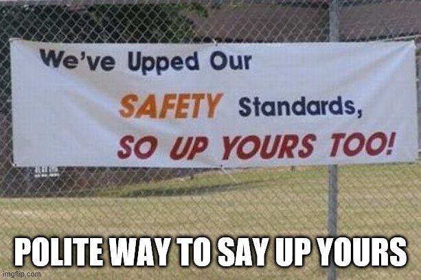 nice way |  POLITE WAY TO SAY UP YOURS | image tagged in up yours,nice | made w/ Imgflip meme maker
