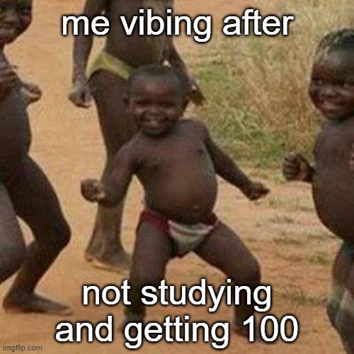 Third World Success Kid Meme | me vibing after; not studying and getting 100 | image tagged in memes,third world success kid | made w/ Imgflip meme maker